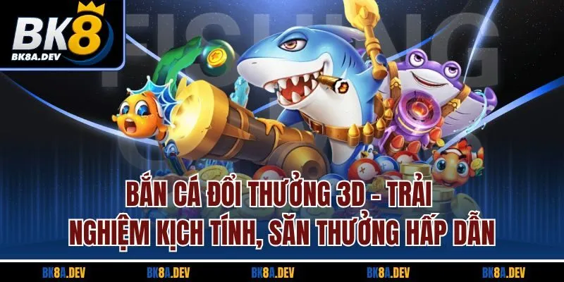 Bắn cá đổi thưởng 3D - Trải nghiệm kịch tính, săn thưởng hấp dẫn Bắn cá đổi thưởng 3D - Trải nghiệm kịch tính, săn thưởng hấp dẫn