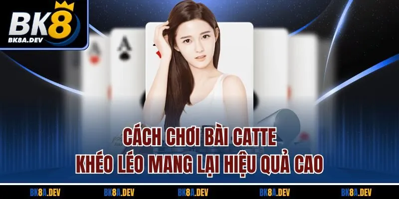 Cách Chơi Bài Catte Khéo Léo Mang Lại Hiệu Quả Cao
