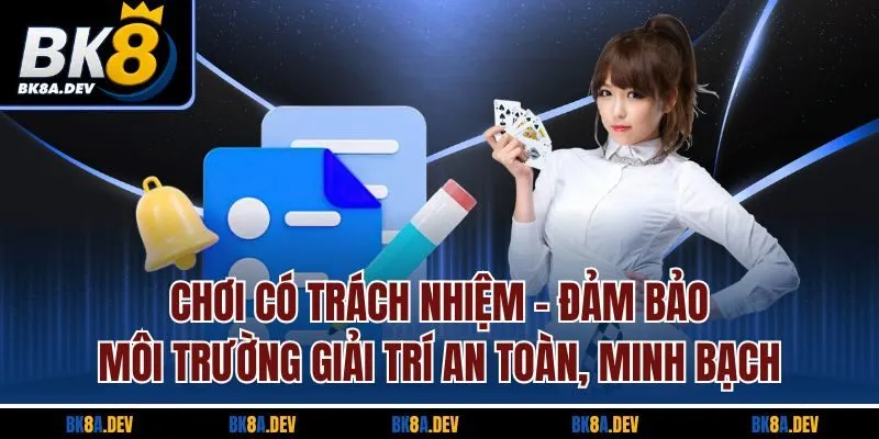 Chơi có trách nhiệm - Đảm bảo môi trường giải trí an toàn, minh bạch Chơi có trách nhiệm - Đảm bảo môi trường giải trí an toàn, minh bạch