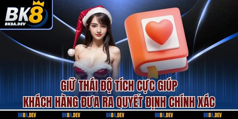 Giữ thái độ tích cực giúp khách hàng đưa ra quyết định chính xác Giữ thái độ tích cực giúp khách hàng đưa ra quyết định chính xác