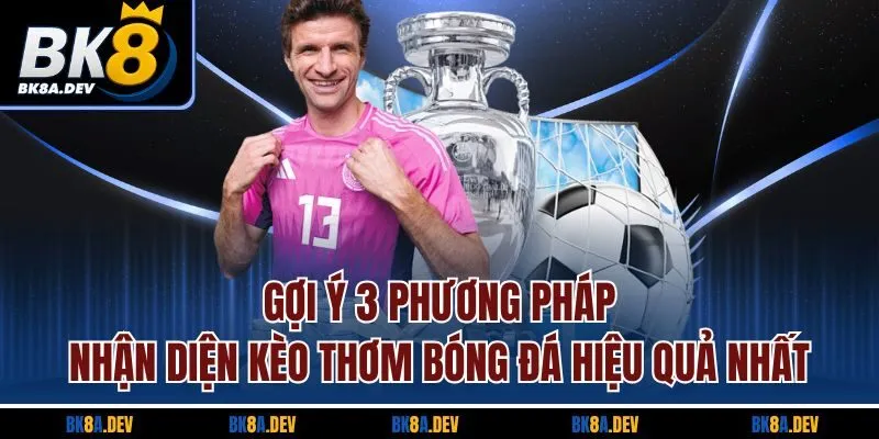 Gợi ý 3 phương pháp nhận diện kèo thơm bóng đá hiệu quả nhất