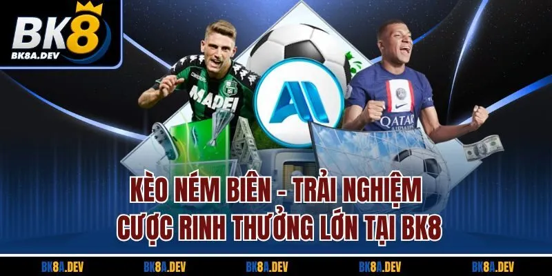 Kèo Ném Biên - Trải Nghiệm Cược Rinh Thưởng Lớn Tại BK8