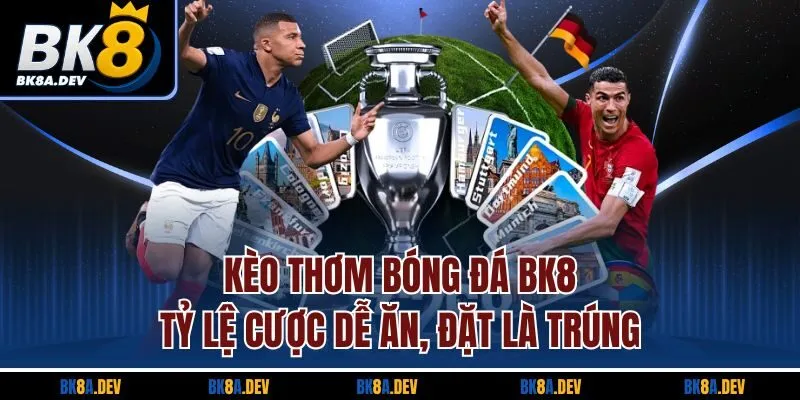 Kèo Thơm Bóng Đá BK8 - Tỷ Lệ Cược Dễ Ăn, Đặt Là Trúng