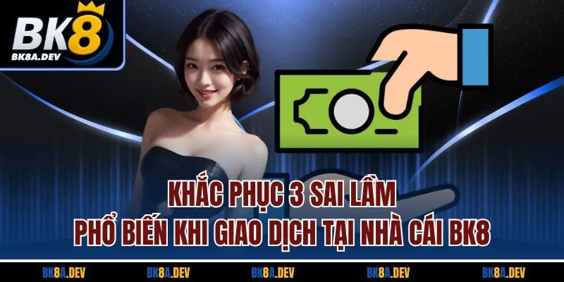 Khắc phục 3 sai lầm phổ biến khi giao dịch tại nhà cái BK8 Khắc phục 3 sai lầm phổ biến khi giao dịch tại nhà cái BK8