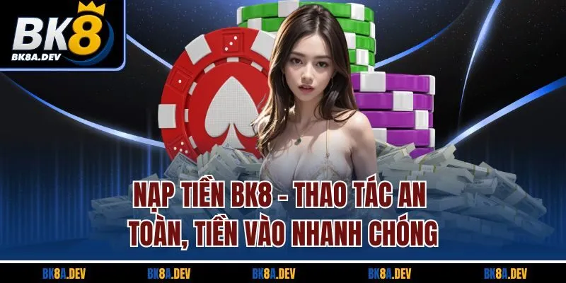 Nạp Tiền BK8 - Thao Tác An Toàn, Tiền Vào Nhanh Chóng