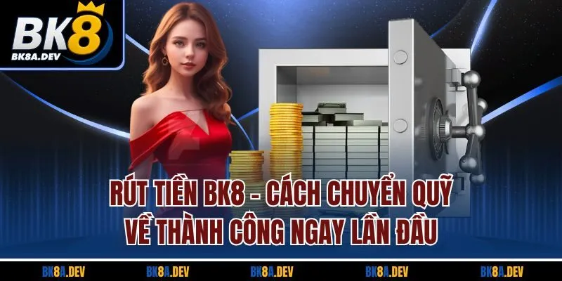 Rút Tiền BK8 - Cách Chuyển Quỹ Về Thành Công Ngay Lần Đầu