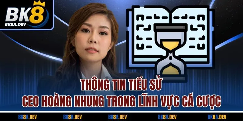 Thông tin tiểu sử CEO Hoàng Nhung trong lĩnh vực cá cược