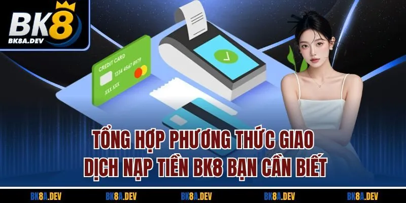 Tổng hợp phương thức giao dịch nạp tiền BK8 bạn cần biết Tổng hợp phương thức giao dịch nạp tiền BK8 bạn cần biết