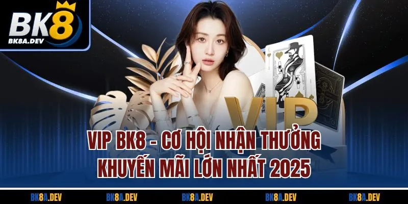 VIP BK8 – Cơ Hội Nhận Thưởng Khuyến Mãi Lớn Nhất 2025