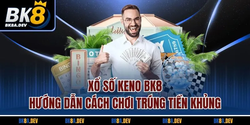 Xổ Số Keno BK8 – Hướng Dẫn Cách Chơi Trúng Tiền Khủng